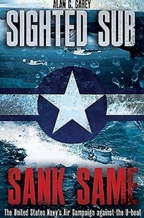Sighted Sub, Sank Same: The United States Navy s Air Campaign against the U-Boat