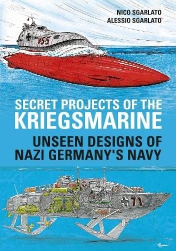 Secret Projects of the Kriegsmarine : Unseen Designs of Nazi Germany's Navy