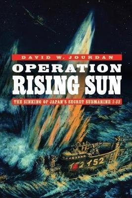 Operation Rising Sun : The Sinking of Japan's Secret Submarine I-52