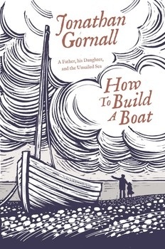 How To Build A Boat. A Father, his Daughter, and the Unsailed Sea