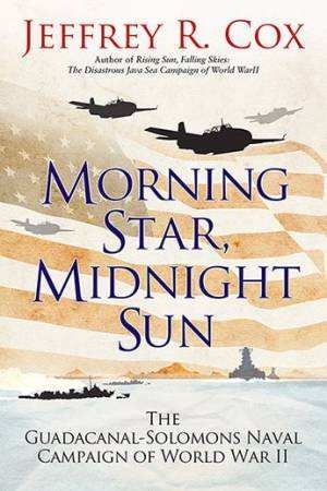 Morning Star, Midnight Sun "The Early Guadalcanal-Solomons Campaign of World War II August-O"