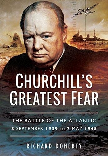 Churchill's Greatest Fear "The Battle of the Atlantic 3 September 1939 to 7 May 1945"