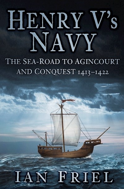 Henry V's navy "the sea-road to agincourt and conquest 1413-1422"
