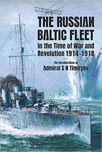 The Russian Baltic Fleet in the Time of War and Revolution 1914-1918: The Recollections of Admiral S N Timiryov