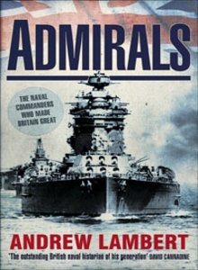 Admirals. The naval commanders who made Britain Great