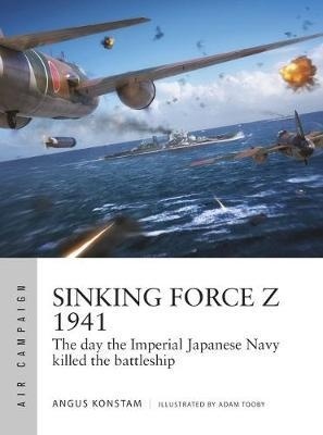 Sinking Force Z 1941 : The day the Imperial Japanese Navy killed the battleship