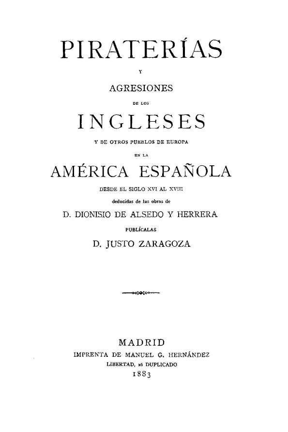 Piraterías y agresiones de los ingleses y de otros pueblos de Europa en la América Española ". Piraterías y agresiones de los ingleses y de otros pueblos de Europa en la América española desde el siglo XVI al XVII desducidas de las obras de D. Dionisio."