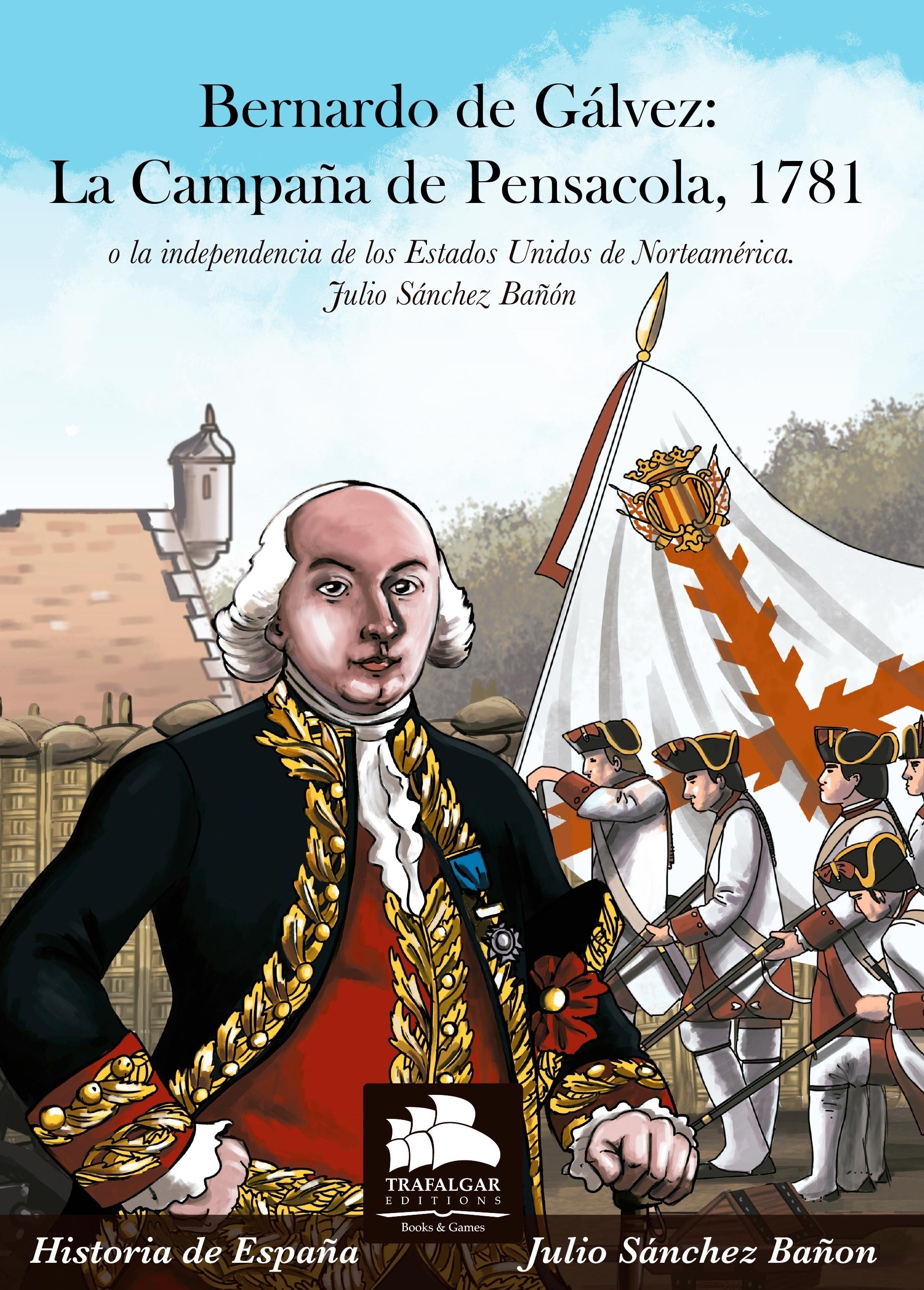 Bernardo de Gálvez: La campaña de Pensacola, 1781 "O la independencia de los Estados Unidos de Norteamérica"