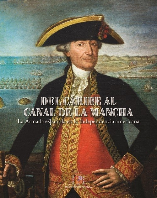 DEL CARIBE AL CANAL DE LA MANCHA. LA ARMADA ESPAÑOLA EN LA INDEPENDENCIA AMERICANA