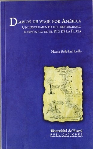 Diarios de un Viaje por América.Un Instrumento del Reformismo Borbónico en el Rio de la Plata