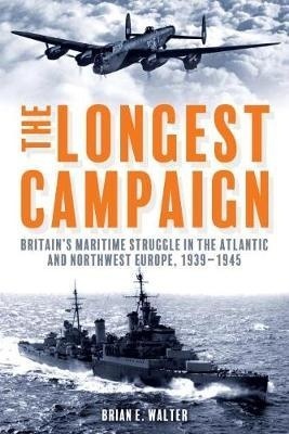 The Longest Campaign: Britain'S Maritime Struggle in the Atlantic and Northwest Europe, 1939-1945