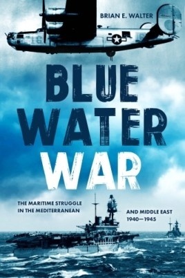 Blue Water War: Maritime Struggle in the Mediterranean and Middle East, 1940 1945