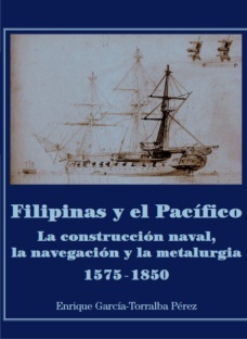 FILIPINAS Y EL PACÍFICO LA CONSTRUCCIÓN NAVAL, LA NAVEGACIÓN Y LA METALURGIA. (1575-1850)