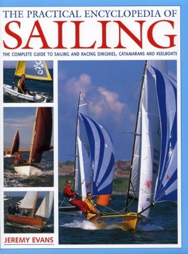Practical Encyclopedia of Sailing: The Complete Practical Guide to Sailing and Racing Dinghies, Catamarans and K