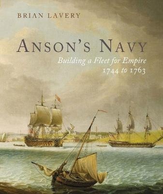 Anson's navy. Building a Fleet for empire 1774-1763