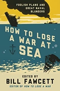 How to Lose a War at Sea: Foolish Plans and Great Naval Blunders