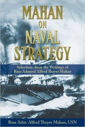 Mahan on Naval Strategy "Selections from the Writings of Rear Admiral Alfred Thayer Mahan"