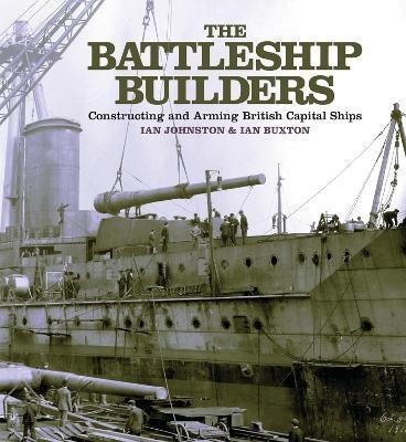 The Battleship Builders : Constructing and Arming British Capital Ships