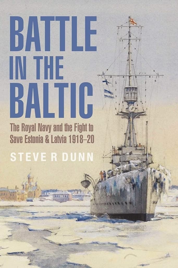 Battle in the Baltic: The Royal Navy and the Fight to Save Estonia and Latvia, 1918 1920