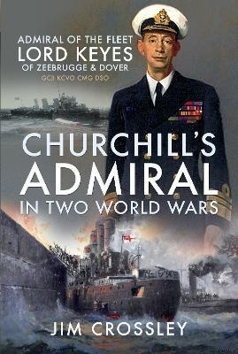 Churchill's Admiral in Two World Wars : Admiral of the Fleet Lord Keyes of Zeebrugge and Dover GCB KCVO CMG DSO