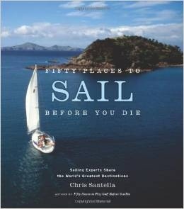 Fifty Places to Sail Before You Die "Sailing Experts Share the World's Greatest Destinations"