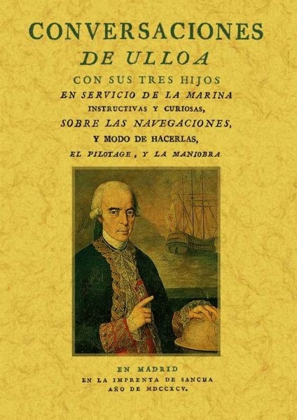 Conversaciones de Ulloa con sus tres hijos en servicio de la Marina "Ed. Facsímil. Conversaciones de Ulloa con sus tres hijos en el servicio de la Marina. Instructivas y curiosas, sobre las navegaciones, y modo de hacerlas, el pi"