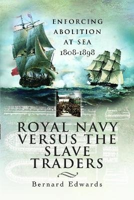 Royal Navy Versus the Slave Traders: Enforcing Abolition at Sea 1808-1898