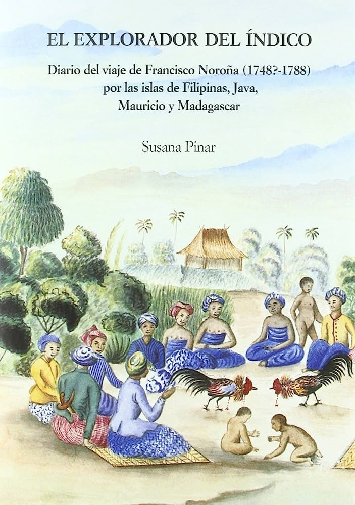 El explorador del Índico. Diario del viaje Francisco Noroña (1748?-1788) por las "diario del viaje de Francisco Noroña (1748?-1788) por las islas"