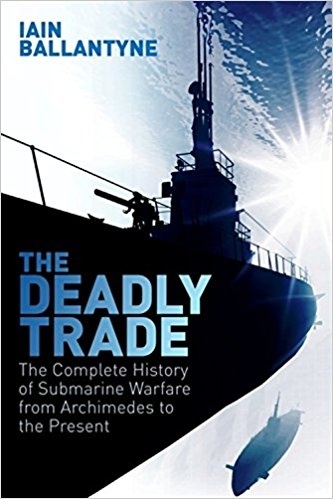 The Deadly Trade "The Complete History of Submarine Warfare From Archimedes to the"