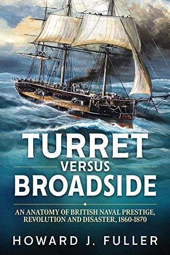 Turret versus Broadside: An Anatomy of British Naval Prestige, Revolution and Disaster 1860-1870