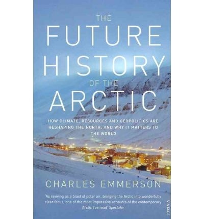 The future history of the arctic "how climate, resources and geopolitics are reshaping the north--"