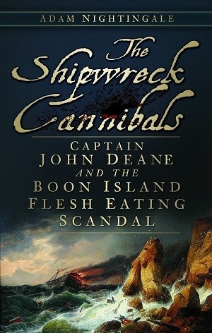 The shipwreck cannibals "Captain John Deane and the Boon Island flesh eating scandal"