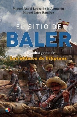 El Sitio de Baler. La heroica gesta de Los últimos de Filipinas