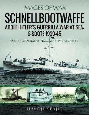 Schnellbootwaffe : Adolf Hitler s Guerrilla War at Sea: S-Boote 1939-45