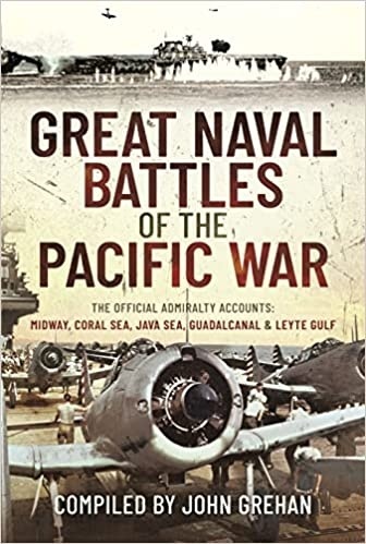 Great Naval Battles of the Pacific War "The Official Admiralty Accounts: Midway, Coral Sea, Java Sea, Guadalcanal and Leyte Gulf"