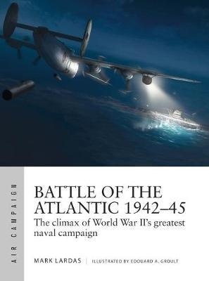 Battle of the Atlantic 1942-45 : The climax of World War II's greatest naval campaign