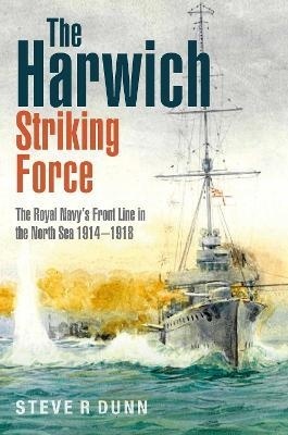 The Harwich Striking Force : The Royal Navy's Front Line in the North Sea 1914-1918