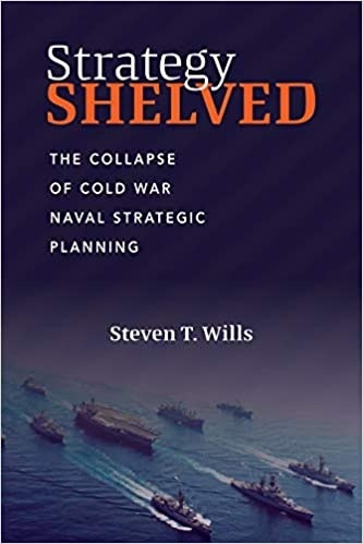 Strategy Shelved: The Collapse of Cold War Naval Strategic Planning