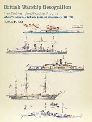 British Warship Recognition: The Perkins Identification Albums : Volume VI: Submarines, Gunboats, Sloops Vol.VI