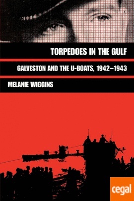 Torpedoes in the Gulf: Galveston and the U-Boats, 1942-1943