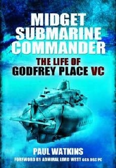 Midget Submarine Commander "The Life of Godfrey Place VC"