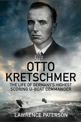 Otto Kretschmer "The Life of the Third Reich's Highest Scoring U-Boat Commander"